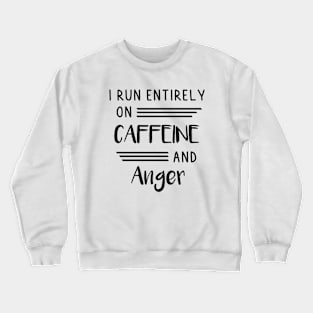 I run entirely on Caffeine and Anger Crewneck Sweatshirt